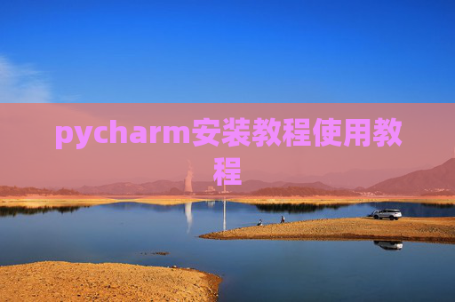pycharm安装教程使用教程